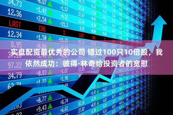 实盘配资最优秀的公司 错过100只10倍股，我依然成功：彼得·林奇给投资者的宽慰
