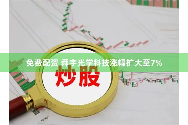 免费配资 舜宇光学科技涨幅扩大至7%