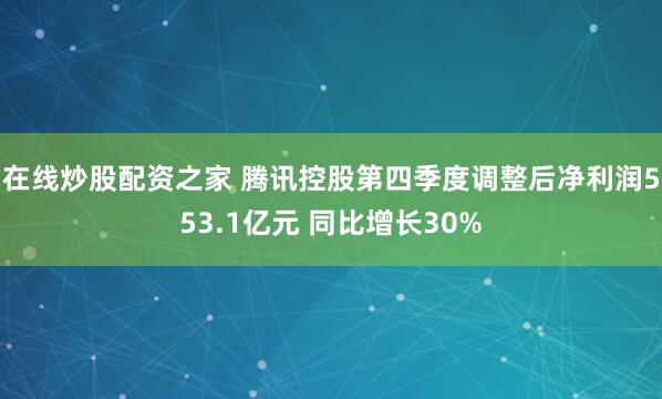 在线炒股配资之家 腾讯控股第四季度调整后净利润553.1亿元 同比增长30%