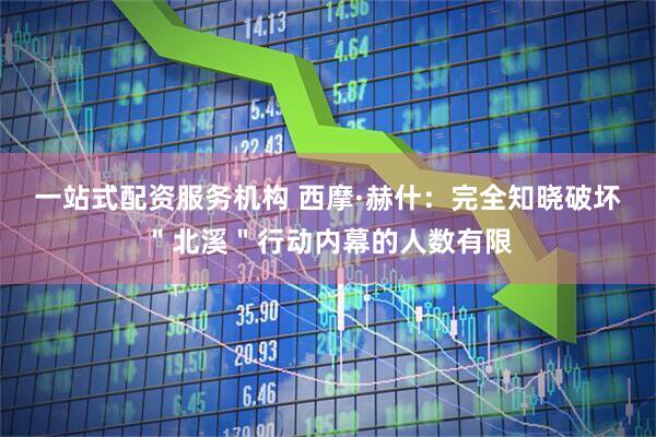一站式配资服务机构 西摩·赫什：完全知晓破坏＂北溪＂行动内幕的人数有限
