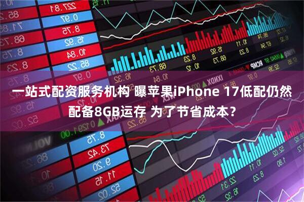 一站式配资服务机构 曝苹果iPhone 17低配仍然配备8GB运存 为了节省成本？