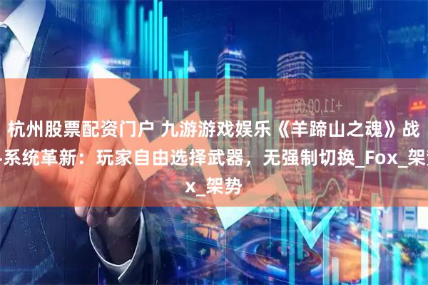 杭州股票配资门户 九游游戏娱乐《羊蹄山之魂》战斗系统革新：玩家自由选择武器，无强制切换_Fox_架势