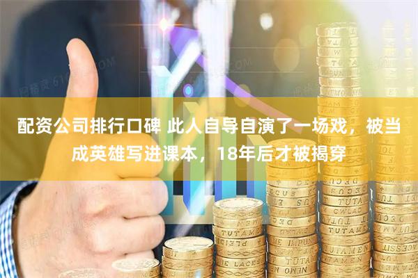 配资公司排行口碑 此人自导自演了一场戏，被当成英雄写进课本，18年后才被揭穿