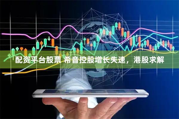 配资平台股票 希音控股增长失速，港股求解