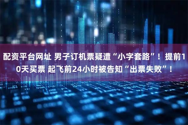 配资平台网址 男子订机票疑遭“小字套路”！提前10天买票 起飞前24小时被告知“出票失败”！