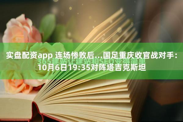 实盘配资app 连场惨败后...国足重庆收官战对手：10月6日19:35对阵塔吉克斯坦